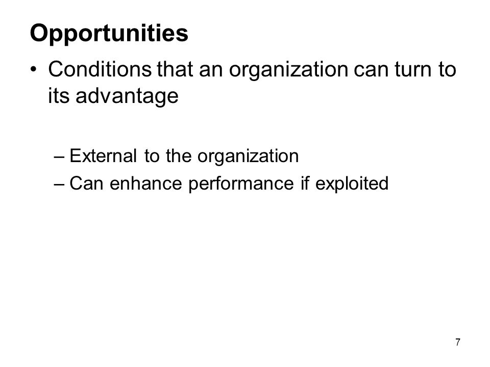 7 Opportunities Conditions that an organization can turn to its advantage –External to the organization –Can enhance performance if exploited