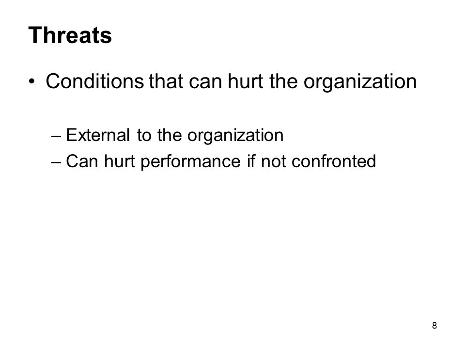 8 Threats Conditions that can hurt the organization –External to the organization –Can hurt performance if not confronted