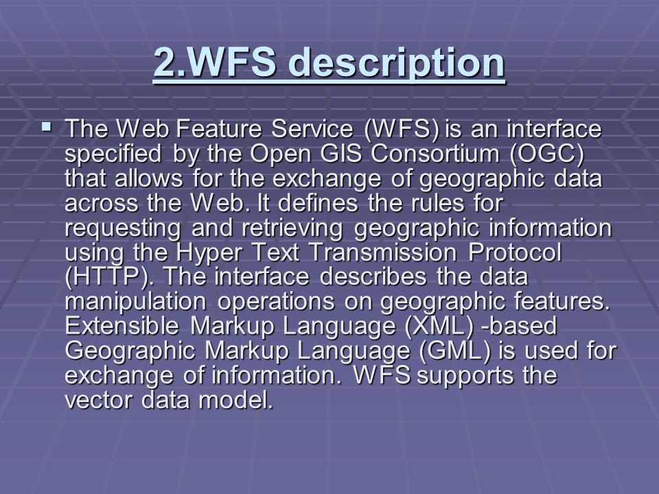 2.WFS description  The Web Feature Service (WFS) is an interface specified by the Open GIS Consortium (OGC) that allows for the exchange of geographic data across the Web.