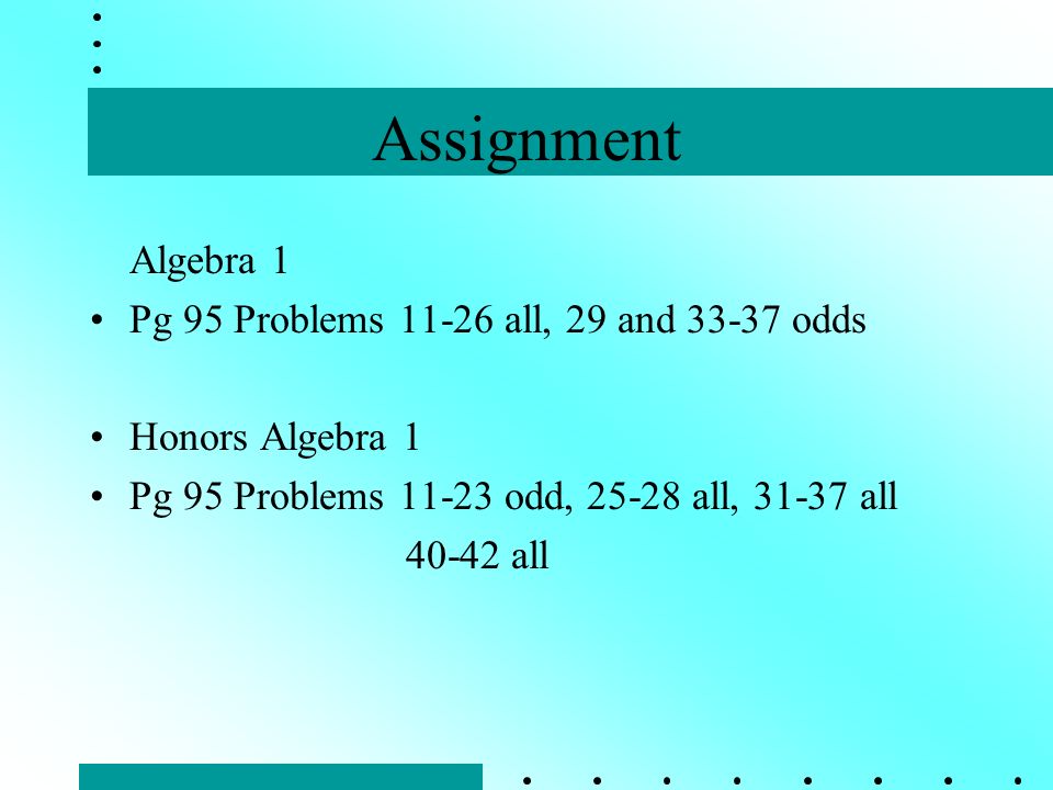 Assignment Algebra 1 Pg 95 Problems all, 29 and odds Honors Algebra 1 Pg 95 Problems odd, all, all all