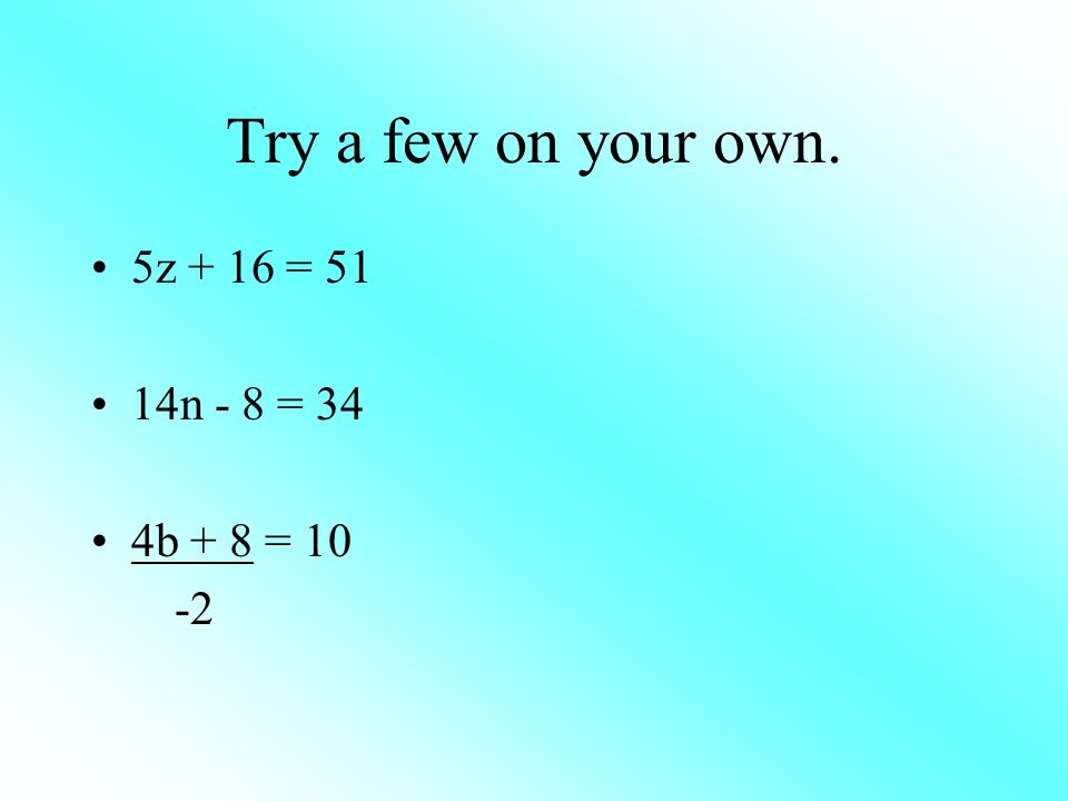 Try a few on your own. 5z + 16 = 51 14n - 8 = 34 4b + 8 = 10 -2