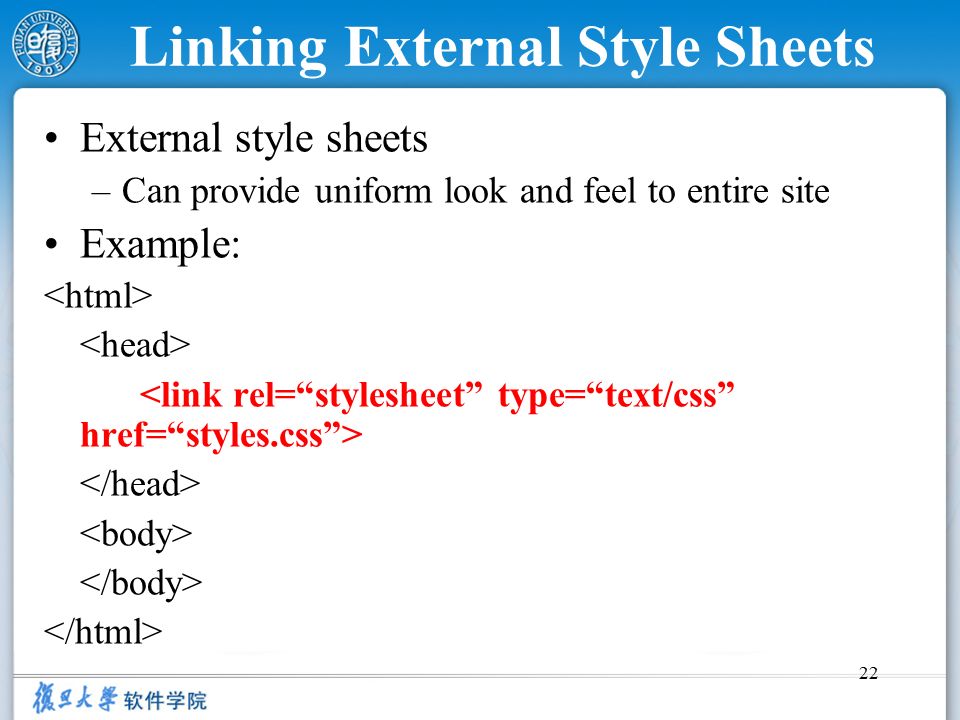 22 Linking External Style Sheets External style sheets –Can provide uniform look and feel to entire site Example: