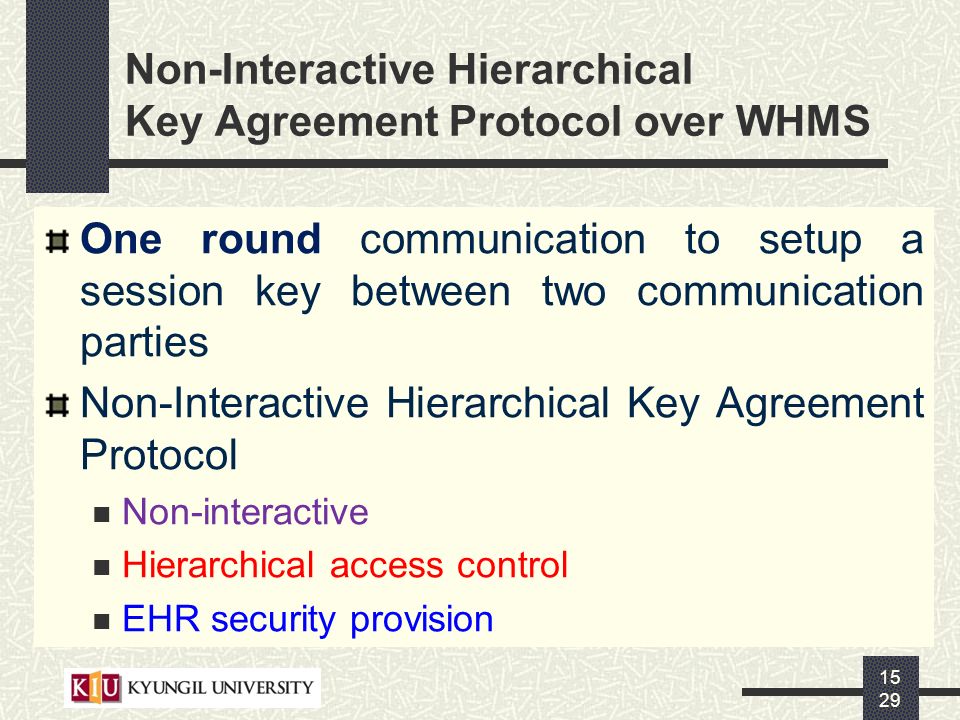 One round communication to setup a session key between two communication parties Non-Interactive Hierarchical Key Agreement Protocol Non-interactive Hierarchical access control EHR security provision Non-Interactive Hierarchical Key Agreement Protocol over WHMS 15 29