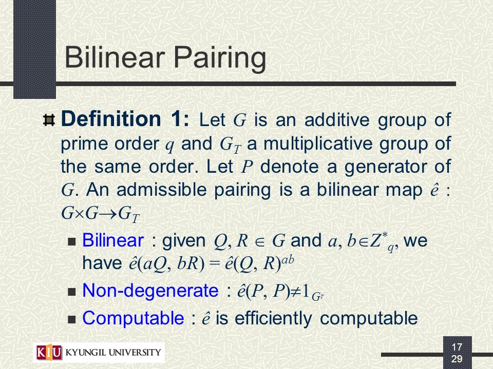 Bilinear Pairing Definition 1: Let G is an additive group of prime order q and G T a multiplicative group of the same order.