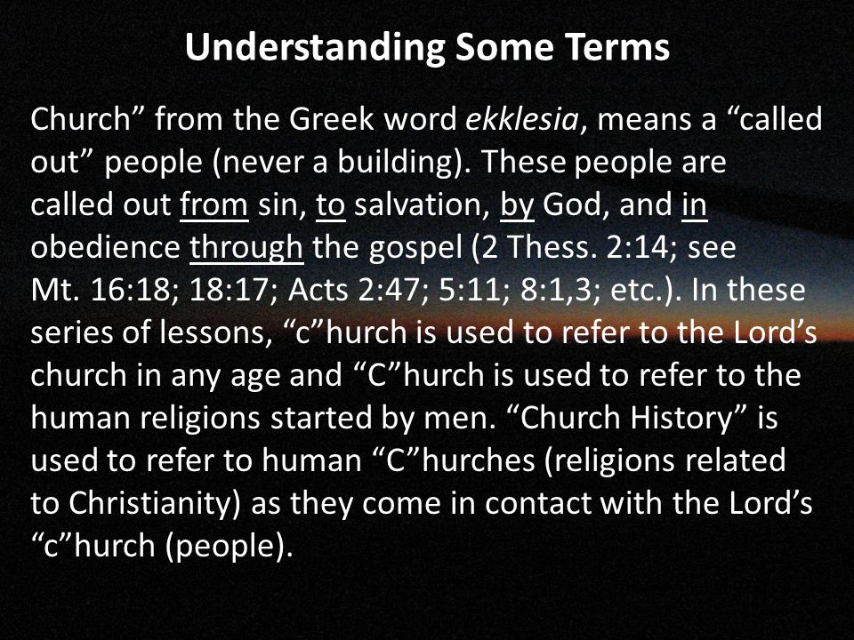 Understanding Some Terms Church from the Greek word ekklesia, means a called out people (never a building).