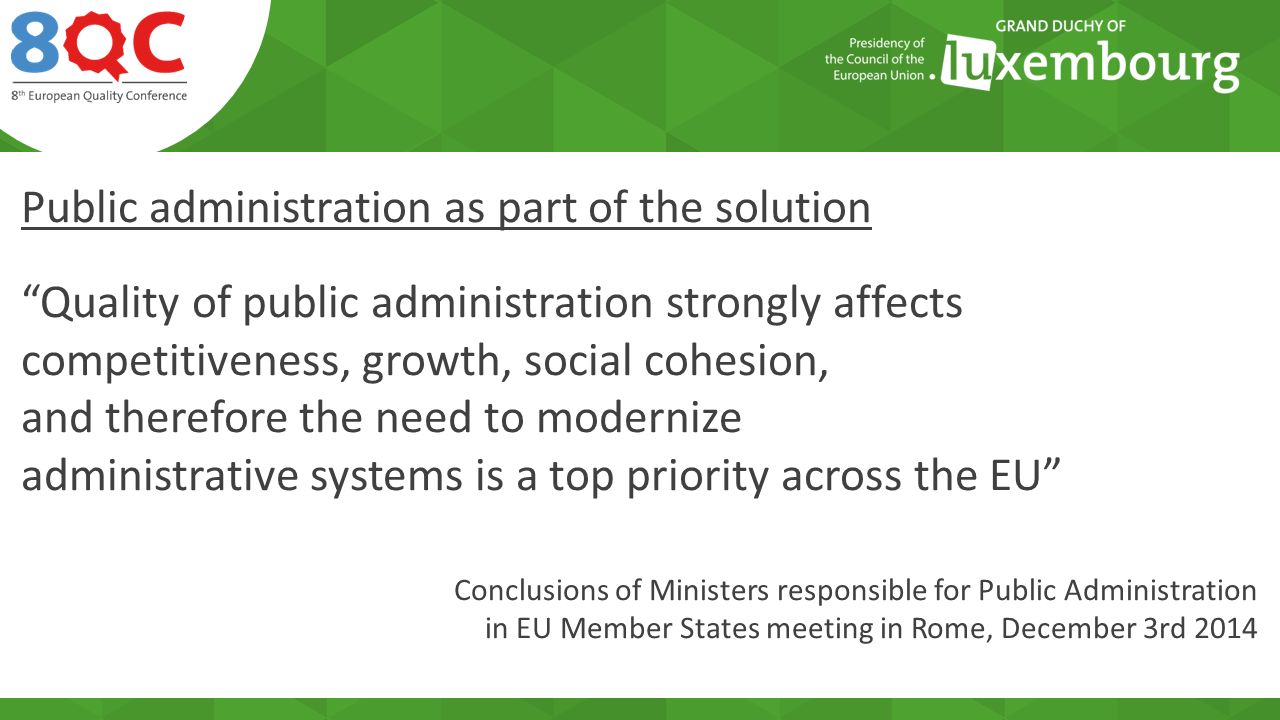 Public administration as part of the solution Quality of public administration strongly affects competitiveness, growth, social cohesion, and therefore the need to modernize administrative systems is a top priority across the EU Conclusions of Ministers responsible for Public Administration in EU Member States meeting in Rome, December 3rd 2014