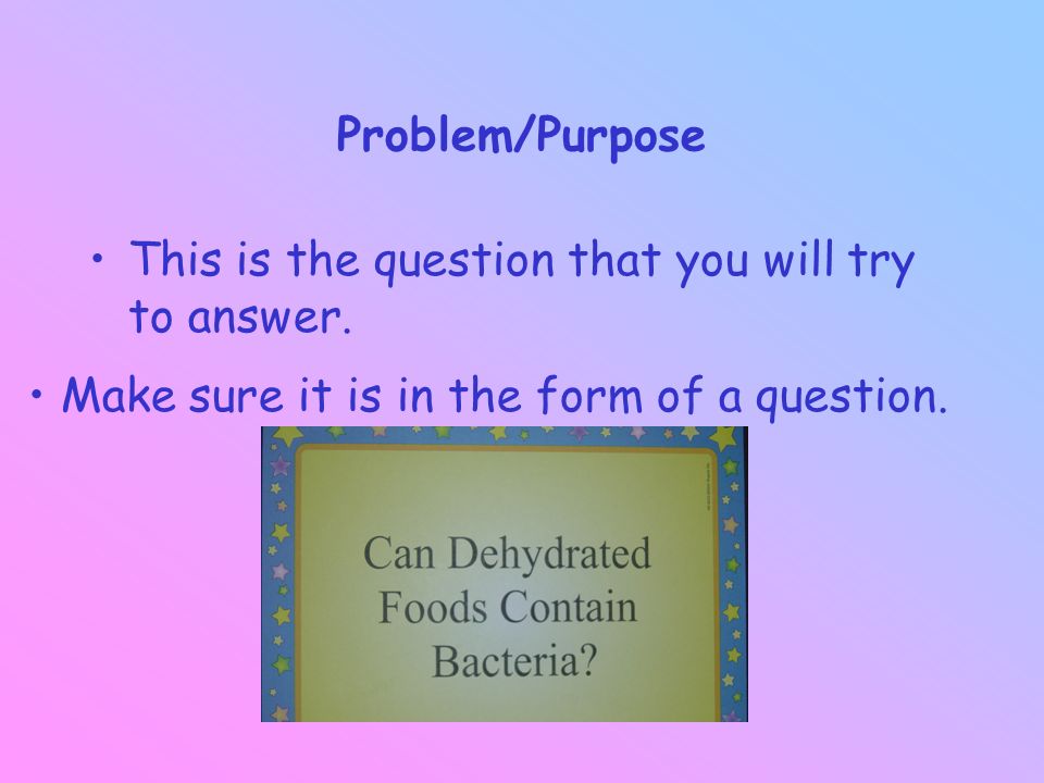 Problem/Purpose This is the question that you will try to answer.