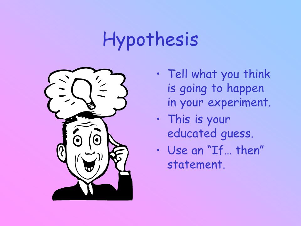 Hypothesis Tell what you think is going to happen in your experiment.