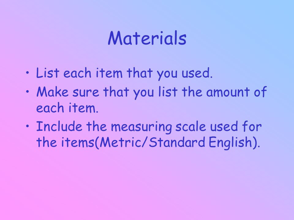 Materials List each item that you used. Make sure that you list the amount of each item.