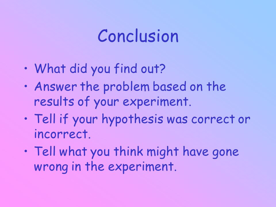 Conclusion What did you find out. Answer the problem based on the results of your experiment.