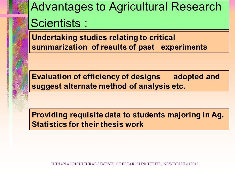 INDIAN AGRICULTURAL STATISTICS RESEARCH INSTITUTE, NEW DELHI Advantages to Agricultural Research Scientists : Evaluation of efficiency of designs adopted and suggest alternate method of analysis etc.