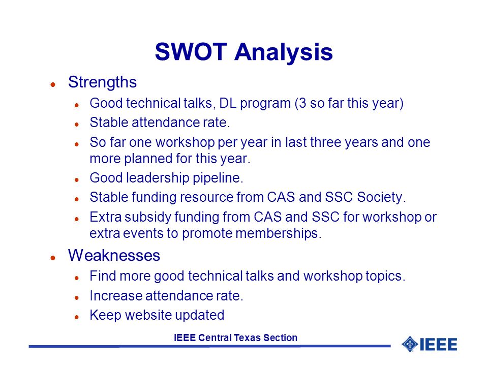 IEEE Central Texas Section SWOT Analysis l Strengths l Good technical talks, DL program (3 so far this year) l Stable attendance rate.