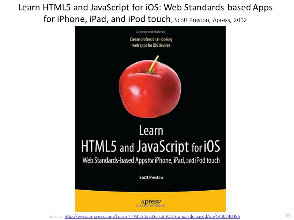 10 Source:   Learn HTML5 and JavaScript for iOS: Web Standards-based Apps for iPhone, iPad, and iPod touch, Scott Preston, Apress, 2012