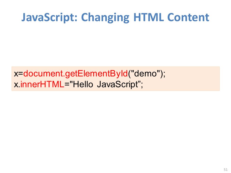 JavaScript: Changing HTML Content 51 x=document.getElementById( demo ); x.innerHTML= Hello JavaScript ;