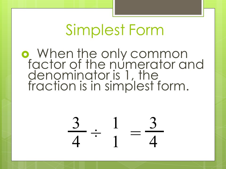 Simplest Form  When the only common factor of the numerator and denominator is 1, the fraction is in simplest form.