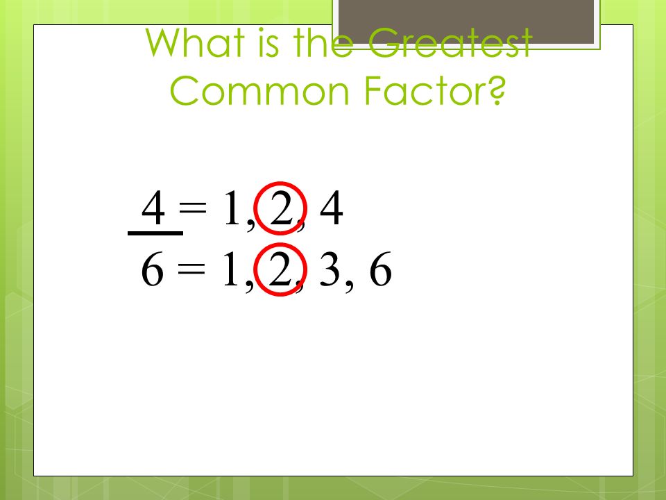 What is the Greatest Common Factor 4 = 1, 2, 4 6 = 1, 2, 3, 6