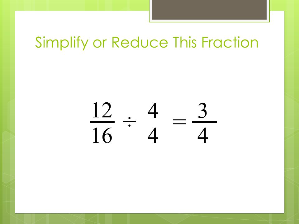 Simplify or Reduce This Fraction ÷ 4 4 =
