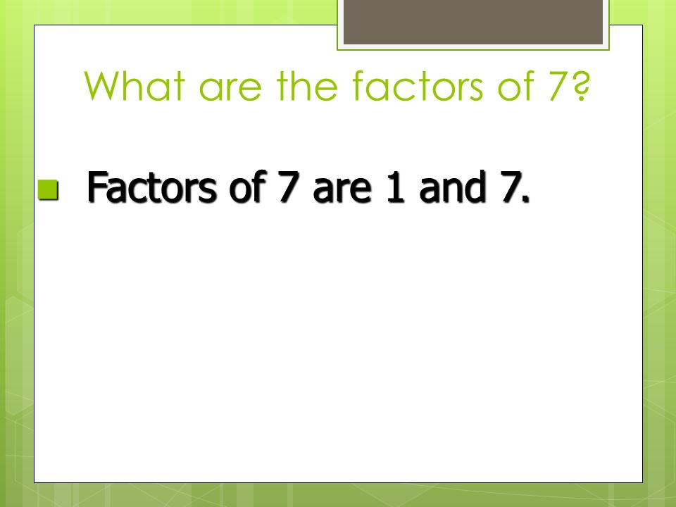 What are the factors of 7 Factors of 7 are 1 and 7.