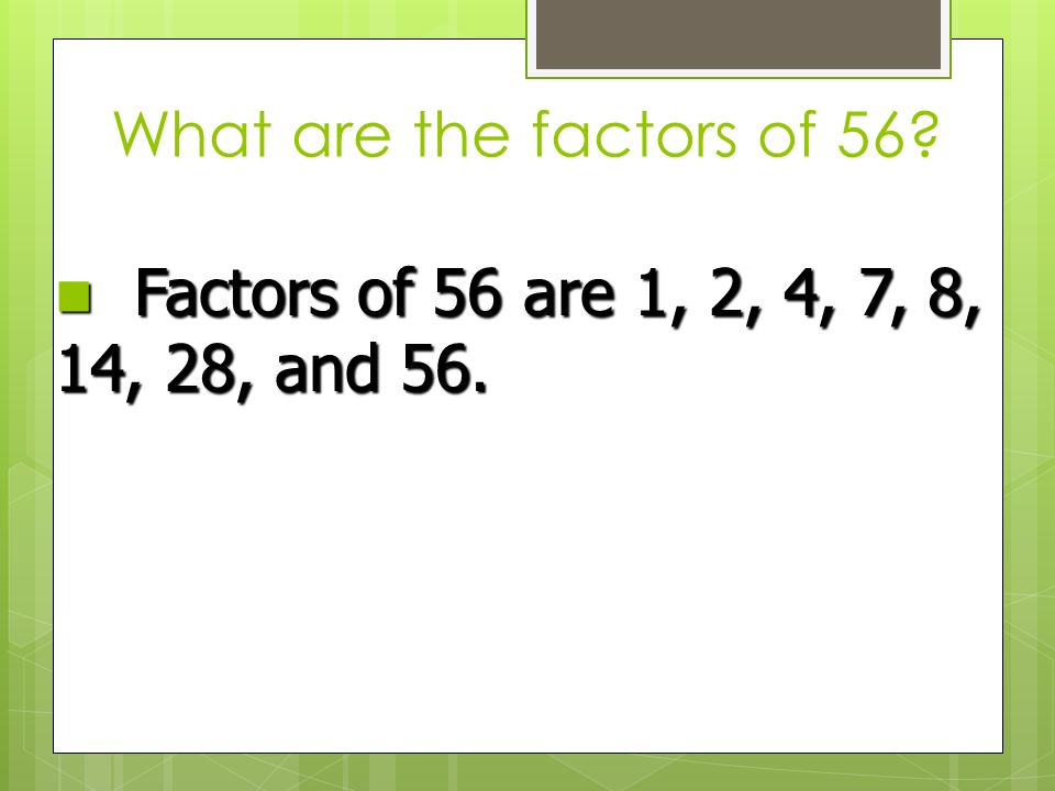 What are the factors of 56 Factors of 56 are 1, 2, 4, 7, 8, 14, 28, and 56.