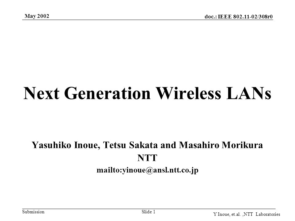 doc.: IEEE /308r0 Submission May 2002 Y Inoue, et.al.,NTT Laboratories Slide 1 Next Generation Wireless LANs Yasuhiko Inoue, Tetsu Sakata and Masahiro Morikura NTT