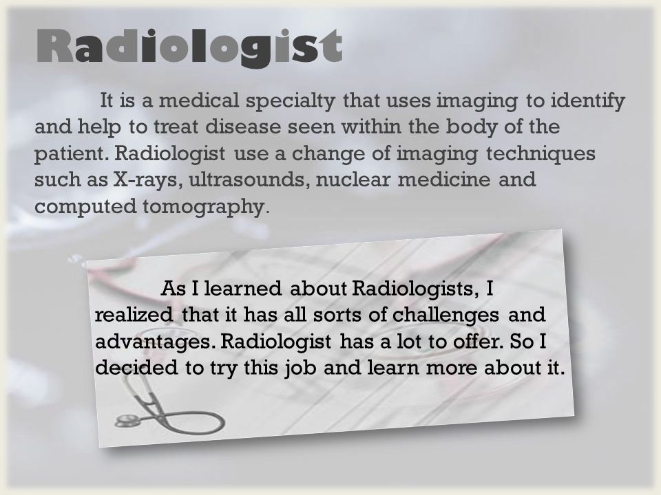 RadiologistRadiologist It is a medical specialty that uses imaging to identify and help to treat disease seen within the body of the patient.