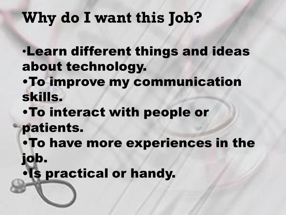 Why do I want this Job. Learn different things and ideas about technology.