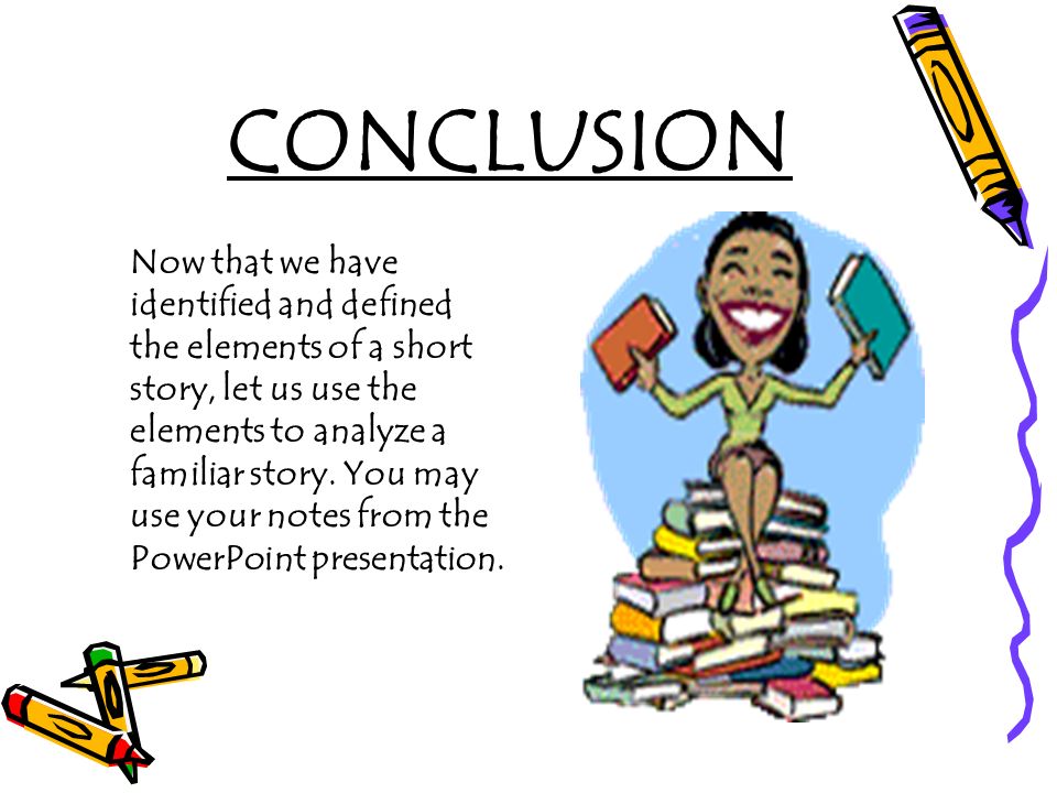 CONCLUSION Now that we have identified and defined the elements of a short story, let us use the elements to analyze a familiar story.