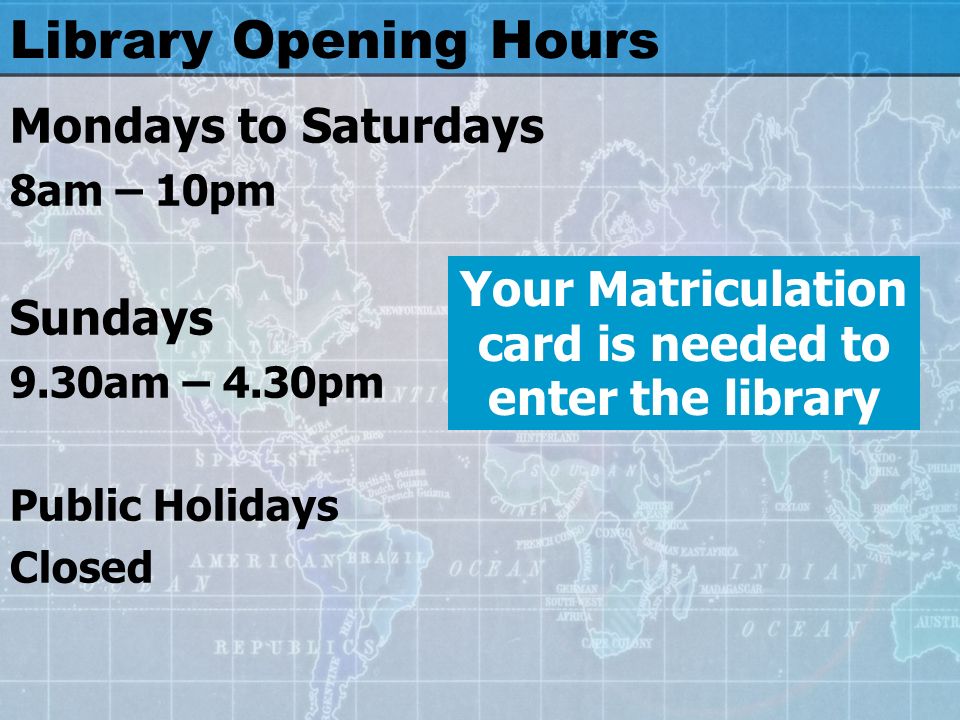 Library Opening Hours Mondays to Saturdays 8am – 10pm Sundays 9.30am – 4.30pm Public Holidays Closed Your Matriculation card is needed to enter the library
