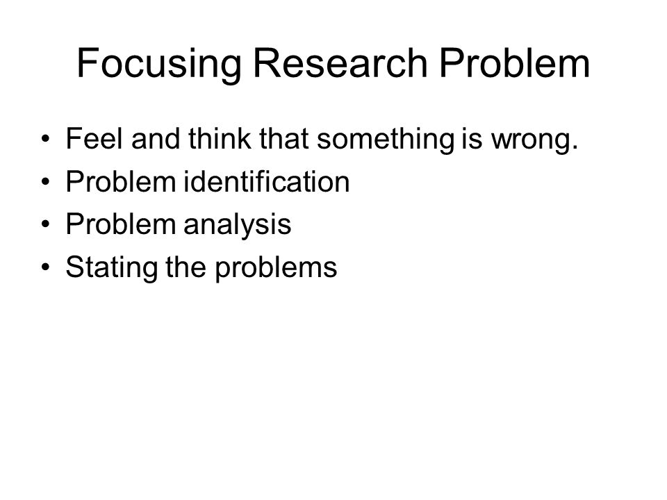 Focusing Research Problem Feel and think that something is wrong.