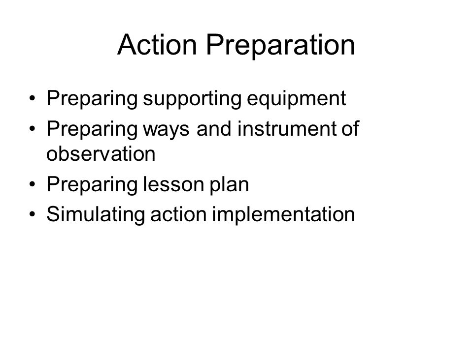 Action Preparation Preparing supporting equipment Preparing ways and instrument of observation Preparing lesson plan Simulating action implementation