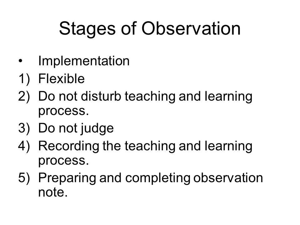 Stages of Observation Implementation 1)Flexible 2)Do not disturb teaching and learning process.