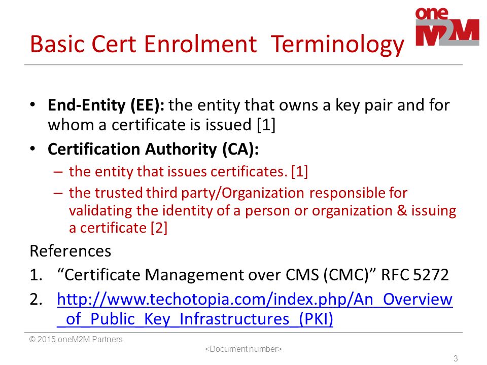 Basic Cert Enrolment Terminology End-Entity (EE): the entity that owns a key pair and for whom a certificate is issued [1] Certification Authority (CA): – the entity that issues certificates.
