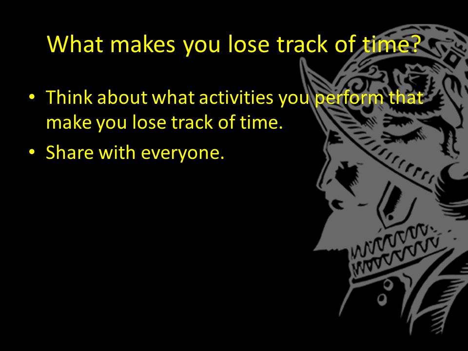 What makes you lose track of time.