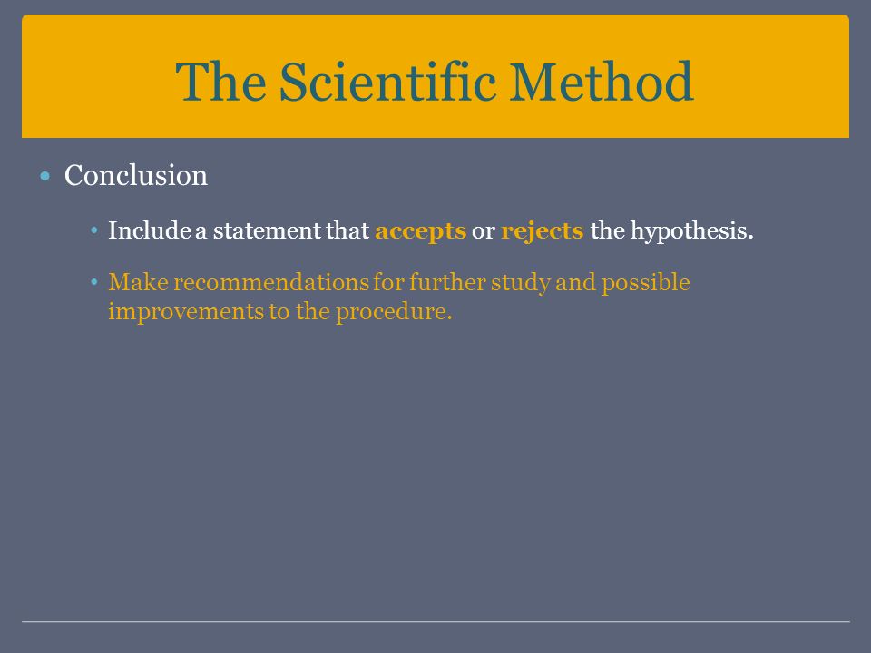 The Scientific Method Conclusion Include a statement that accepts or rejects the hypothesis.