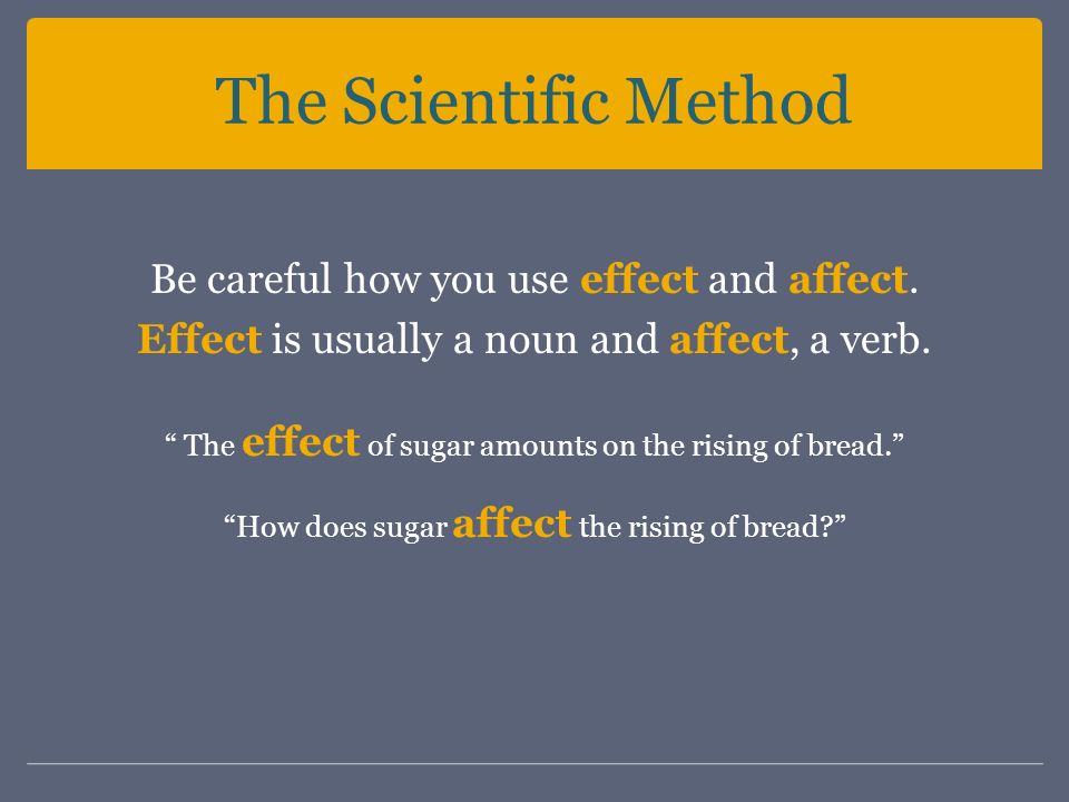 The Scientific Method Be careful how you use effect and affect.