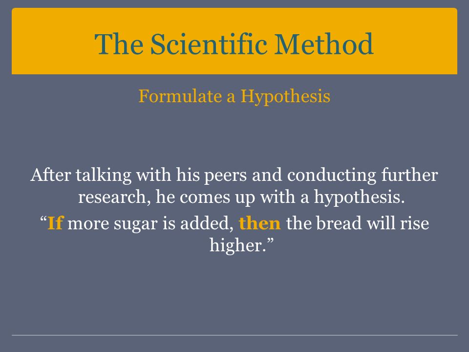 Formulate a Hypothesis After talking with his peers and conducting further research, he comes up with a hypothesis.
