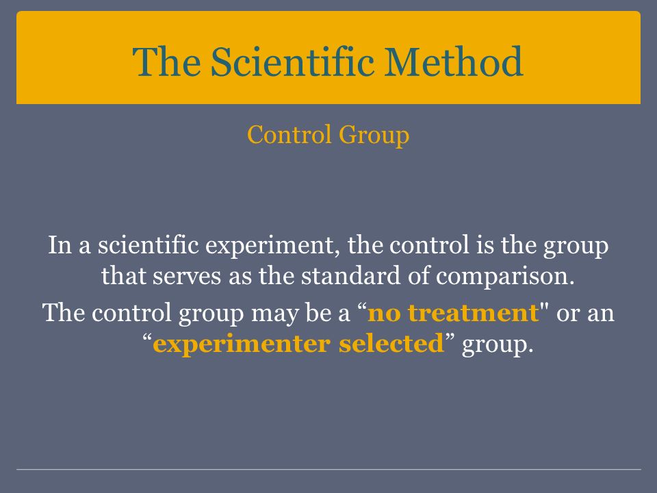 The Scientific Method Control Group In a scientific experiment, the control is the group that serves as the standard of comparison.