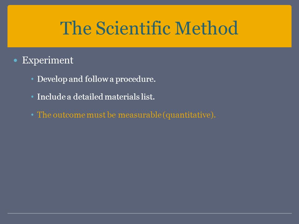 The Scientific Method Experiment Develop and follow a procedure.