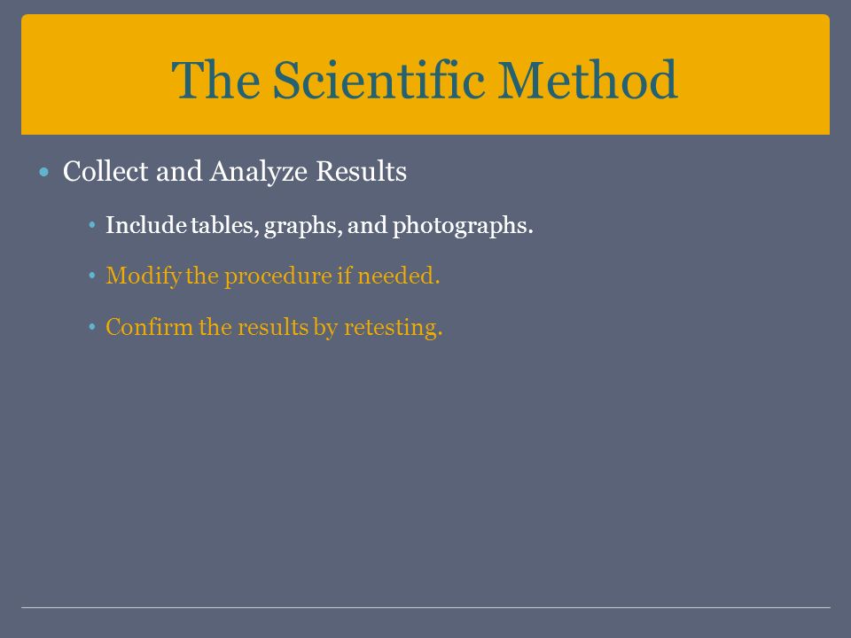 The Scientific Method Collect and Analyze Results Include tables, graphs, and photographs.