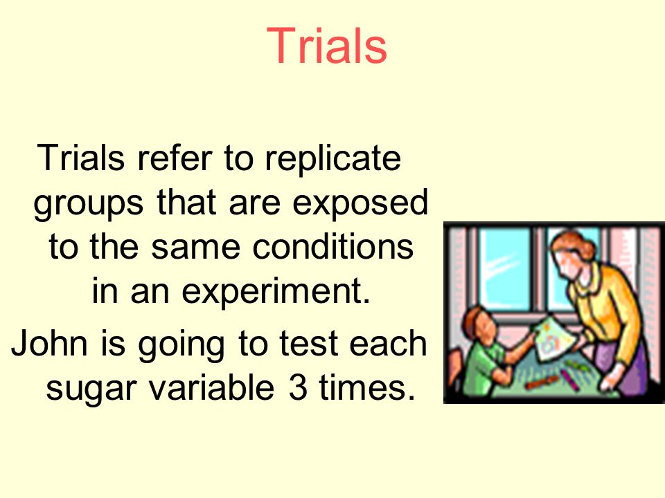 Trials Trials refer to replicate groups that are exposed to the same conditions in an experiment.