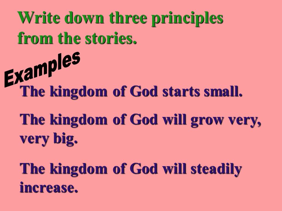 The kingdom of God starts small. Write down three principles from the stories.