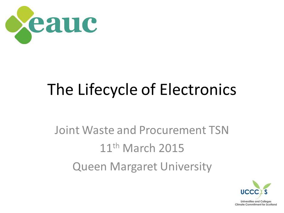 The Lifecycle of Electronics Joint Waste and Procurement TSN 11 th March 2015 Queen Margaret University