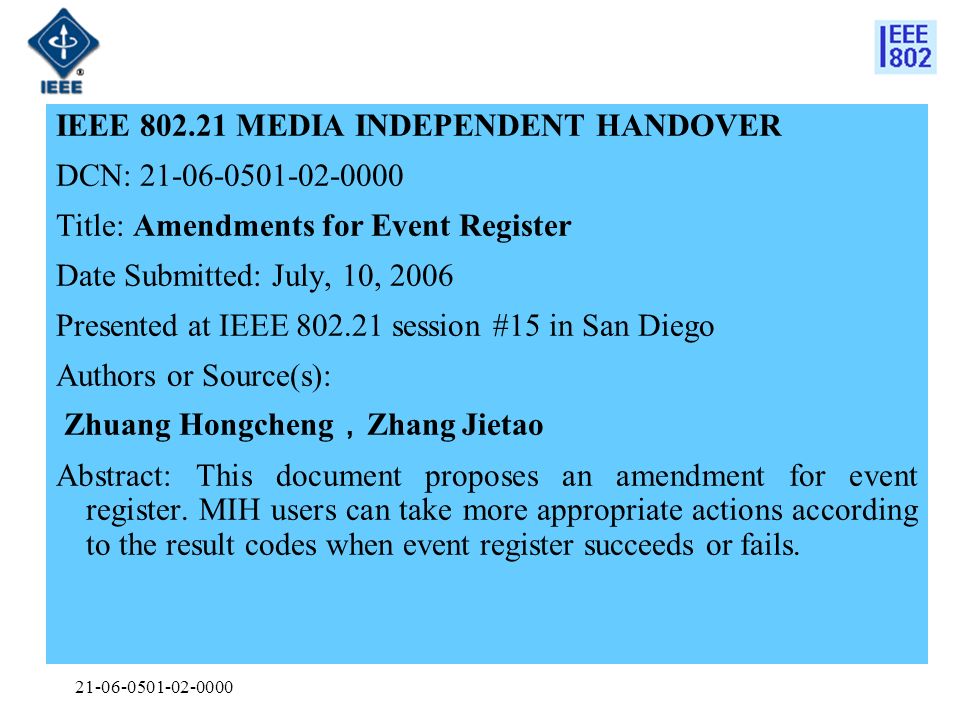 IEEE MEDIA INDEPENDENT HANDOVER DCN: Title: Amendments for Event Register Date Submitted: July, 10, 2006 Presented at IEEE session #15 in San Diego Authors or Source(s): Zhuang Hongcheng ， Zhang Jietao Abstract: This document proposes an amendment for event register.