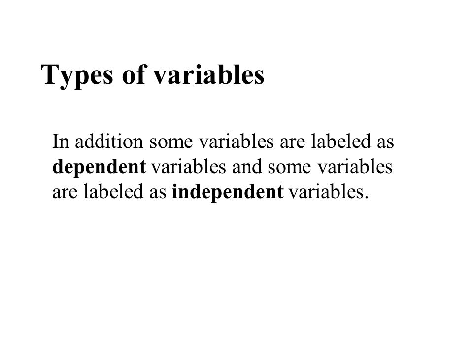 Types of variables In addition some variables are labeled as dependent variables and some variables are labeled as independent variables.