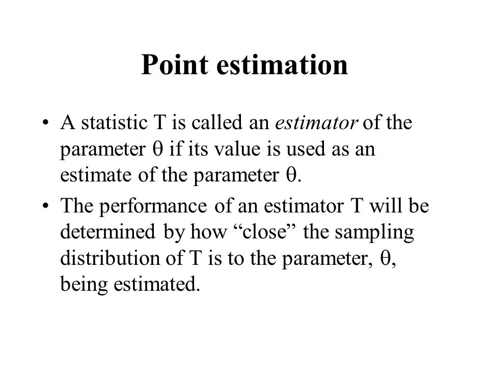 Point estimation A statistic T is called an estimator of the parameter  if its value is used as an estimate of the parameter .