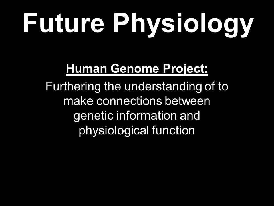 Future Physiology Human Genome Project: Furthering the understanding of to make connections between genetic information and physiological function