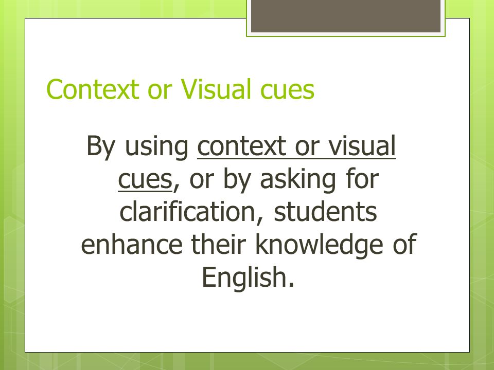 Context or Visual cues By using context or visual cues, or by asking for clarification, students enhance their knowledge of English.