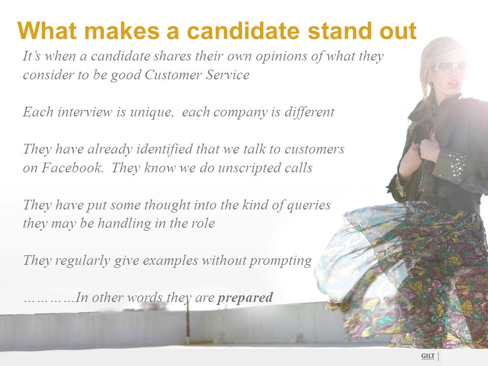 What makes a candidate stand out It’s when a candidate shares their own opinions of what they consider to be good Customer Service Each interview is unique, each company is different They have already identified that we talk to customers on Facebook.