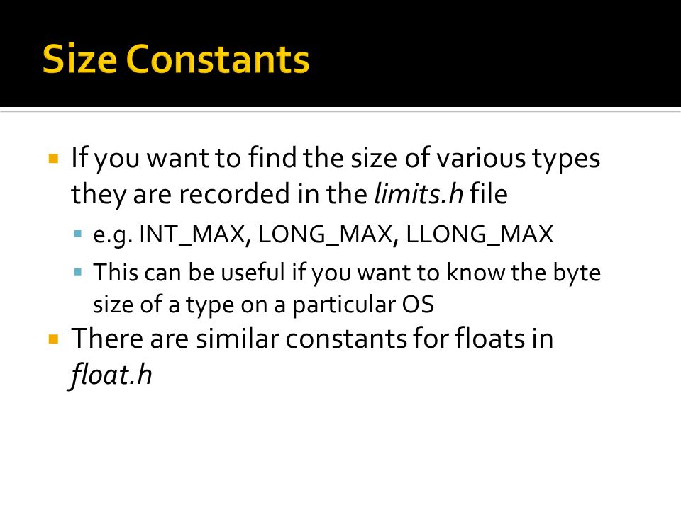  If you want to find the size of various types they are recorded in the limits.h file  e.g.