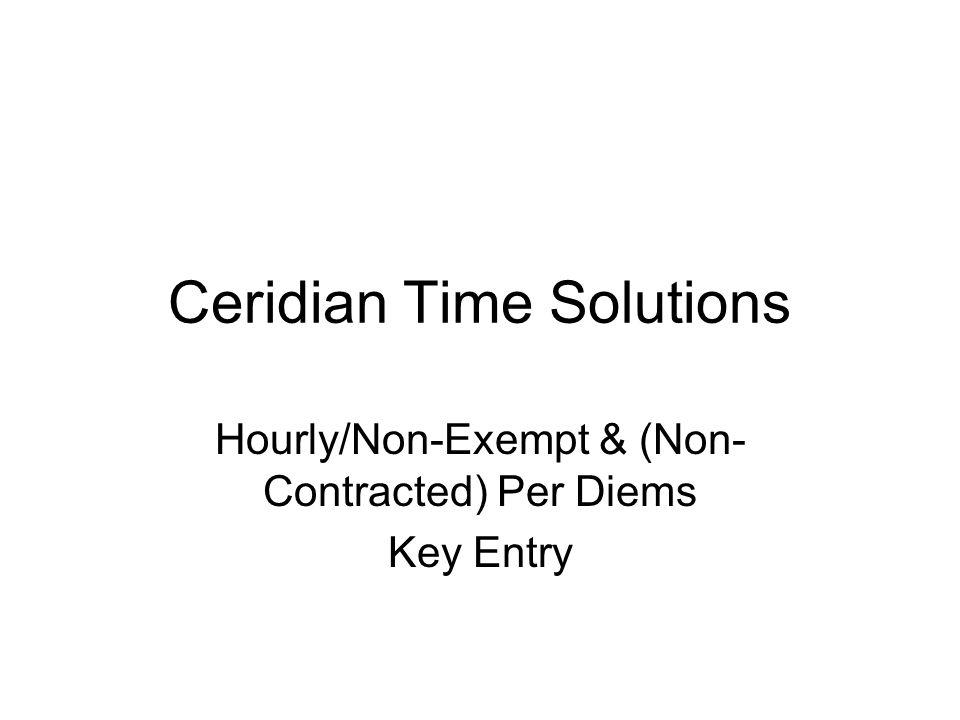 Ceridian Time Solutions Hourly/Non-Exempt & (Non- Contracted) Per Diems Key Entry
